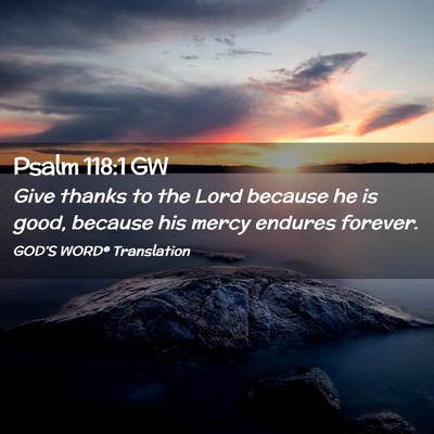 Picture 02 - Psalm 118:1 GW - Give thanks to the Lord because he is good, - Bible Verse Picture