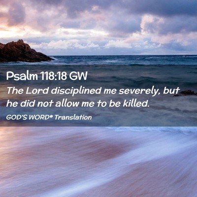 Picture 02 - Psalm 118:18 GW - The Lord disciplined me severely, but he did not - Bible Verse Picture