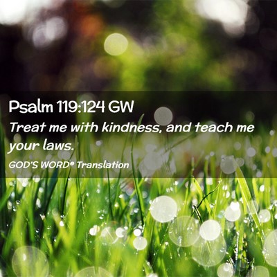 Picture 02 - Psalm 119:124 GW - Treat me with kindness, and teach me your - Bible Verse Picture