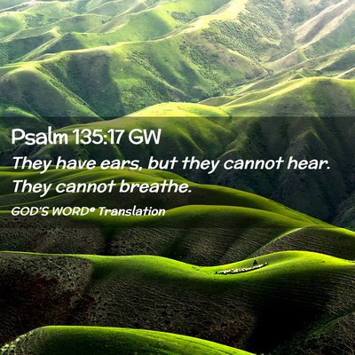 Picture 02 - Psalm 135:17 GW - They have ears, but they cannot hear. They cannot - Bible Verse Picture
