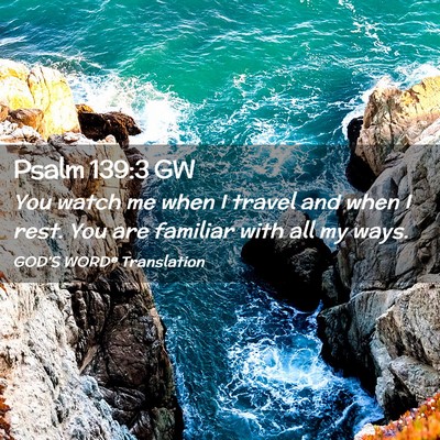 Picture 02 - Psalm 139:3 GW - You watch me when I travel and when I rest. You - Bible Verse Picture
