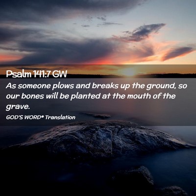 Picture 02 - Psalm 141:7 GW - As someone plows and breaks up the ground, so our - Bible Verse Picture