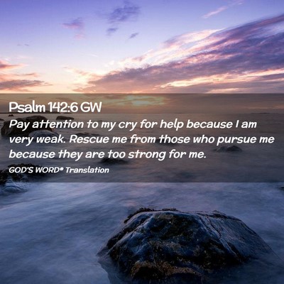 Picture 02 - Psalm 142:6 GW - Pay attention to my cry for help because I am - Bible Verse Picture