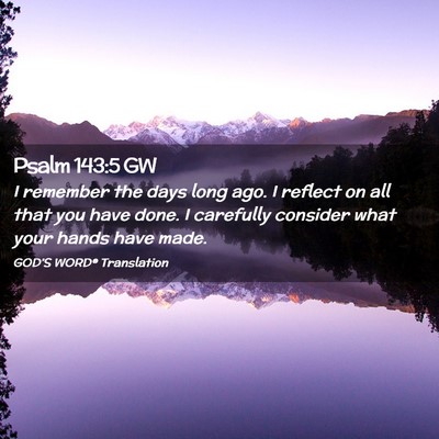 Picture 02 - Psalm 143:5 GW - I remember the days long ago. I reflect on all - Bible Verse Picture