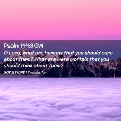 Picture 02 - Psalm 144:3 GW - O Lord, what are humans that you should care - Bible Verse Picture