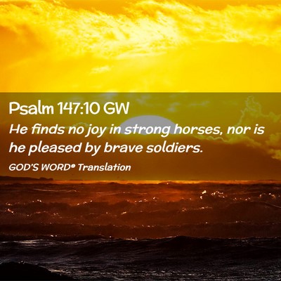 Picture 02 - Psalm 147:10 GW - He finds no joy in strong horses, nor is he - Bible Verse Picture