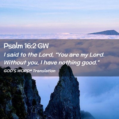 Picture 02 - Psalm 16:2 GW - I said to the Lord, “You are my Lord. Without - Bible Verse Picture