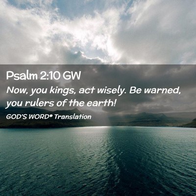 Picture 02 - Psalm 2:10 GW - Now, you kings, act wisely. Be warned, you rulers - Bible Verse Picture