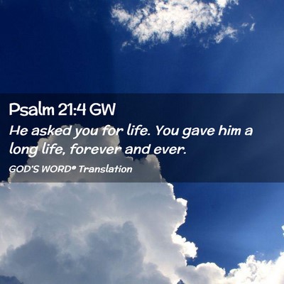 Picture 02 - Psalm 21:4 GW - He asked you for life. You gave him a long life, - Bible Verse Picture