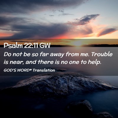 Picture 02 - Psalm 22:11 GW - Do not be so far away from me. Trouble is near, - Bible Verse Picture