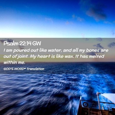 Picture 02 - Psalm 22:14 GW - I am poured out like water, and all my bones are - Bible Verse Picture