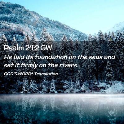 Picture 02 - Psalm 24:2 GW - He laid its foundation on the seas and set it - Bible Verse Picture