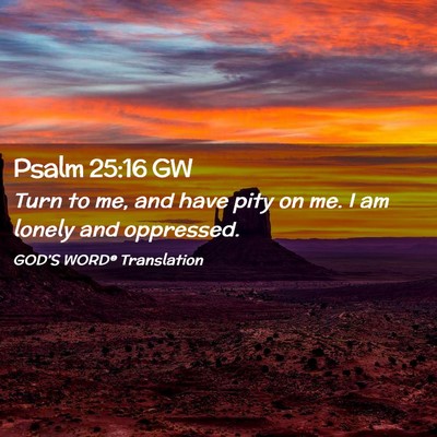Picture 02 - Psalm 25:16 GW - Turn to me, and have pity on me. I am lonely and - Bible Verse Picture