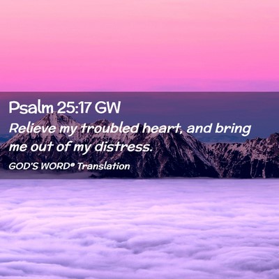 Picture 02 - Psalm 25:17 GW - Relieve my troubled heart, and bring me out of my - Bible Verse Picture