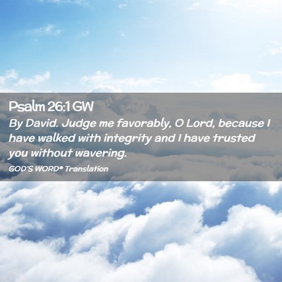 Picture 02 - Psalm 26:1 GW - By David. Judge me favorably, O Lord, because I - Bible Verse Picture