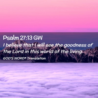 Picture 02 - Psalm 27:13 GW - I believe that I will see the goodness of the - Bible Verse Picture