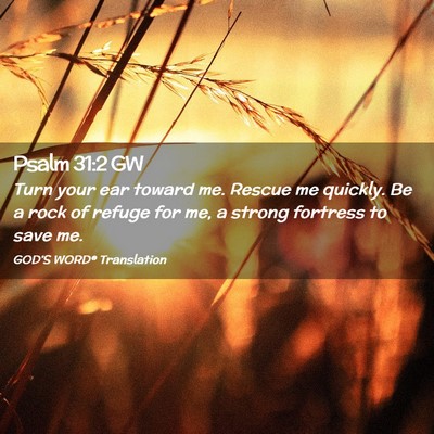 Picture 02 - Psalm 31:2 GW - Turn your ear toward me. Rescue me quickly. Be a - Bible Verse Picture