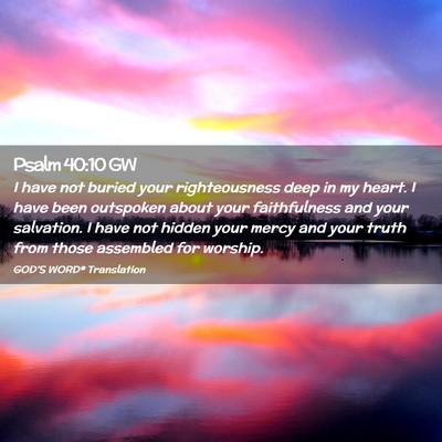 Picture 02 - Psalm 40:10 GW - I have not buried your righteousness deep in my - Bible Verse Picture