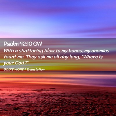 Picture 02 - Psalm 42:10 GW - With a shattering blow to my bones, my enemies - Bible Verse Picture