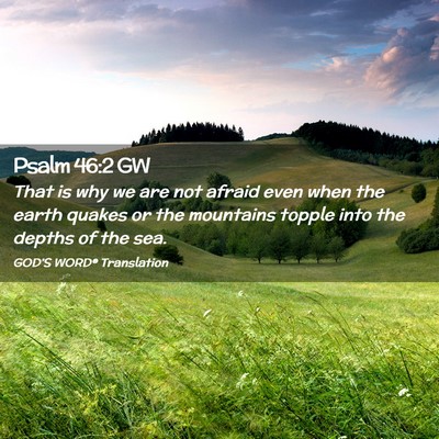 Picture 02 - Psalm 46:2 GW - That is why we are not afraid even when the earth - Bible Verse Picture