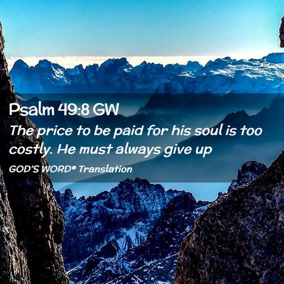 Picture 02 - Psalm 49:8 GW - The price to be paid for his soul is too costly. - Bible Verse Picture