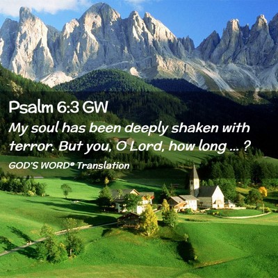 Picture 02 - Psalm 6:3 GW - My soul has been deeply shaken with terror. But - Bible Verse Picture