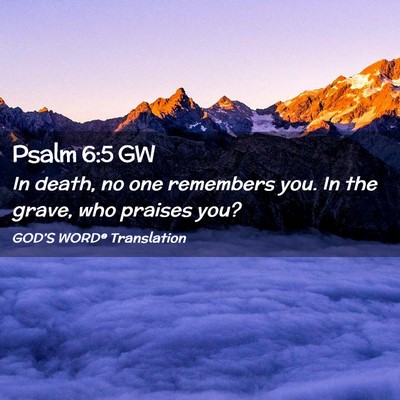 Picture 02 - Psalm 6:5 GW - In death, no one remembers you. In the grave, who - Bible Verse Picture