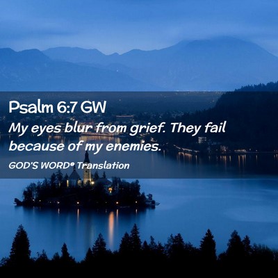 Picture 02 - Psalm 6:7 GW - My eyes blur from grief. They fail because of my - Bible Verse Picture