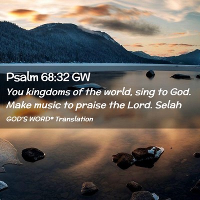 Picture 02 - Psalm 68:32 GW - You kingdoms of the world, sing to God. Make - Bible Verse Picture