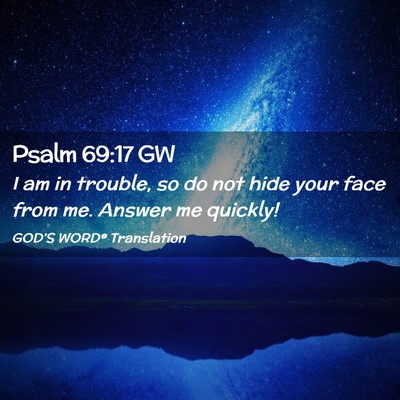 Picture 02 - Psalm 69:17 GW - I am in trouble, so do not hide your face from - Bible Verse Picture