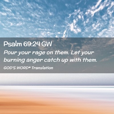 Picture 02 - Psalm 69:24 GW - Pour your rage on them. Let your burning anger - Bible Verse Picture