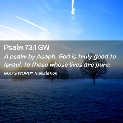 Picture 02 - Psalm 73:1 GW - A psalm by Asaph. God is truly good to Israel, to - Bible Verse Picture