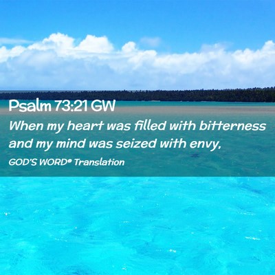Picture 02 - Psalm 73:21 GW - When my heart was filled with bitterness and my - Bible Verse Picture