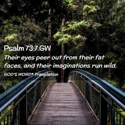 Picture 02 - Psalm 73:7 GW - Their eyes peer out from their fat faces, and - Bible Verse Picture