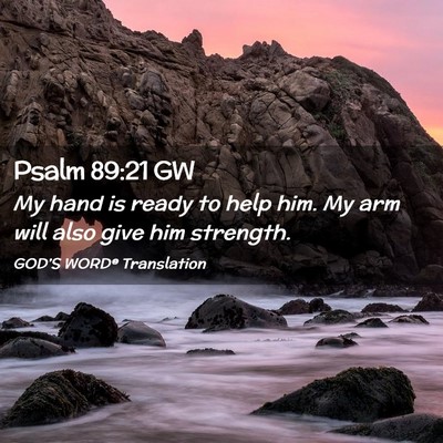 Picture 02 - Psalm 89:21 GW - My hand is ready to help him. My arm will also - Bible Verse Picture