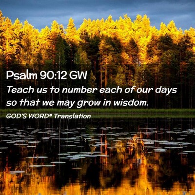 Picture 02 - Psalm 90:12 GW - Teach us to number each of our days so that we - Bible Verse Picture