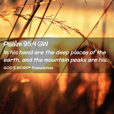 Picture 02 - Psalm 95:4 GW - In his hand are the deep places of the earth, and - Bible Verse Picture
