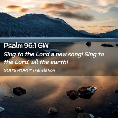 Picture 02 - Psalm 96:1 GW - Sing to the Lord a new song! Sing to the Lord, - Bible Verse Picture