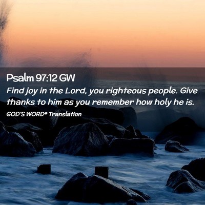Picture 02 - Psalm 97:12 GW - Find joy in the Lord, you righteous people. Give - Bible Verse Picture