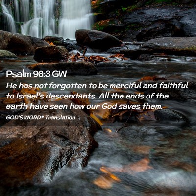 Picture 02 - Psalm 98:3 GW - He has not forgotten to be merciful and faithful - Bible Verse Picture