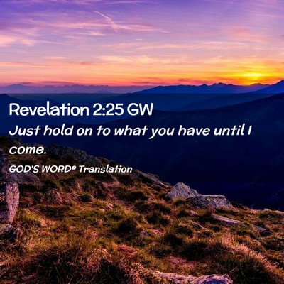 Picture 02 - Revelation 2:25 GW - Just hold on to what you have until I - Bible Verse Picture