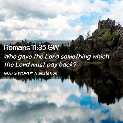 Picture 02 - Romans 11:35 GW - Who gave the Lord something which the Lord must - Bible Verse Picture