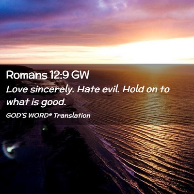 Picture 02 - Romans 12:9 GW - Love sincerely. Hate evil. Hold on to what is - Bible Verse Picture