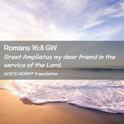 Picture 02 - Romans 16:8 GW - Greet Ampliatus my dear friend in the service of - Bible Verse Picture