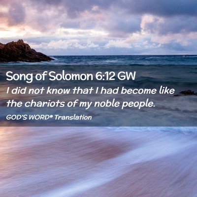 Picture 02 - Song of Solomon 6:12 GW - I did not know that I had become like the - Bible Verse Picture