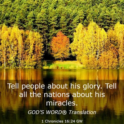 Picture 03 - 1 Chronicles 16:24 GW - Tell people about his glory. Tell all the nations - Bible Verse Picture