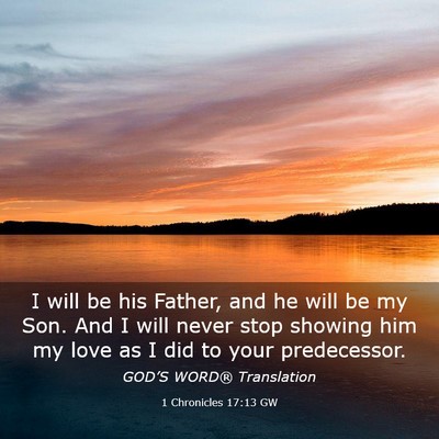 Picture 03 - 1 Chronicles 17:13 GW - I will be his Father, and he will be my Son. And - Bible Verse Picture