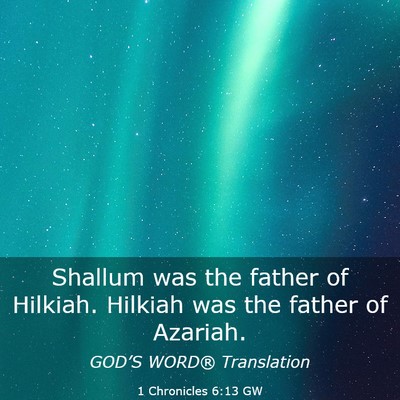 Picture 03 - 1 Chronicles 6:13 GW - Shallum was the father of Hilkiah. Hilkiah was - Bible Verse Picture