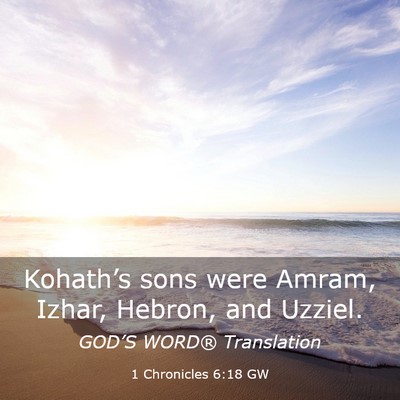 Picture 03 - 1 Chronicles 6:18 GW - Kohath’s sons were Amram, Izhar, Hebron, and - Bible Verse Picture