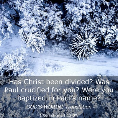 Picture 03 - 1 Corinthians 1:13 GW - Has Christ been divided? Was Paul crucified for - Bible Verse Picture